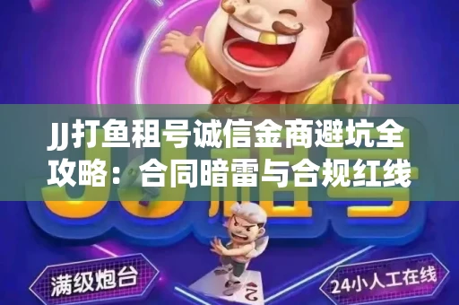 JJ打鱼租号诚信金商避坑全攻略：合同暗雷与合规红线一次说清
