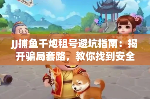 JJ捕鱼千炮租号避坑指南：揭开骗局套路，教你找到安全渠道！