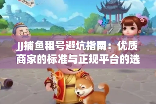 JJ捕鱼租号避坑指南：优质商家的标准与正规平台的选择策略