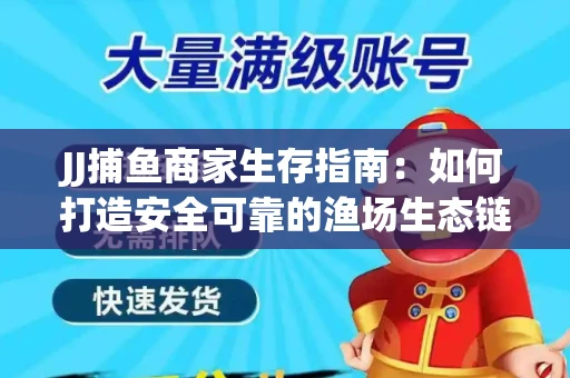 JJ捕鱼商家生存指南：如何打造安全可靠的渔场生态链