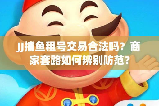 JJ捕鱼租号交易合法吗？商家套路如何辨别防范？