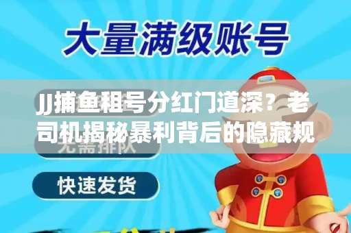 JJ捕鱼租号分红门道深？老司机揭秘暴利背后的隐藏规则