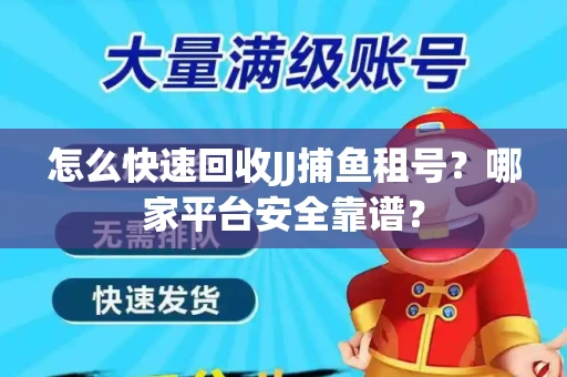 怎么快速回收JJ捕鱼租号？哪家平台安全靠谱？