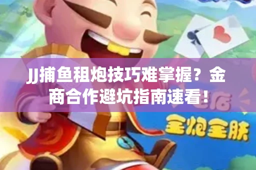 JJ捕鱼租炮技巧难掌握？金商合作避坑指南速看！