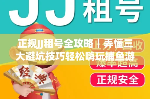 正规JJ租号全攻略｜弄懂三大避坑技巧轻松嗨玩捕鱼游戏