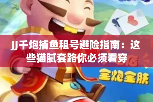 JJ千炮捕鱼租号避险指南：这些猫腻套路你必须看穿