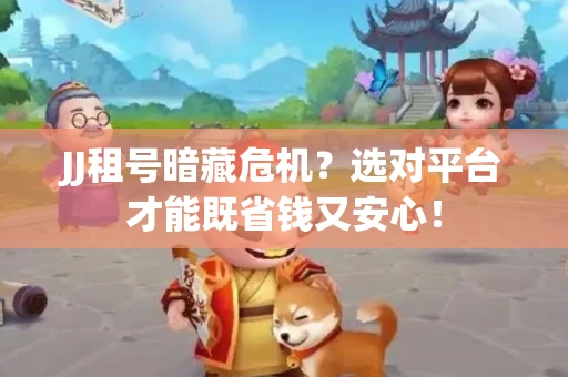 JJ租号暗藏危机？选对平台才能既省钱又安心！