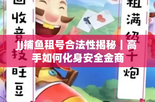JJ捕鱼租号合法性揭秘｜高手如何化身安全金商