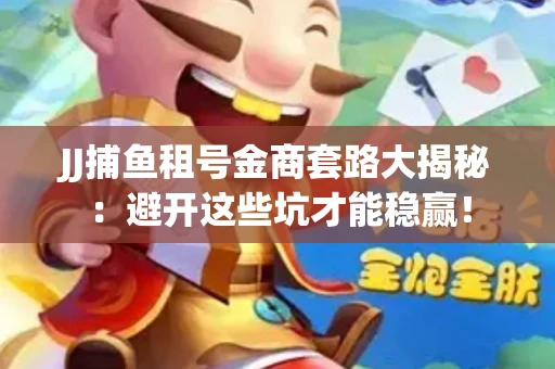 JJ捕鱼租号金商套路大揭秘：避开这些坑才能稳赢！