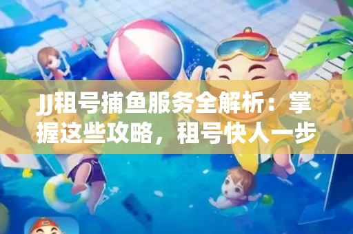 JJ租号捕鱼服务全解析：掌握这些攻略，租号快人一步！