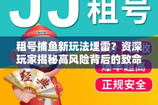 租号捕鱼新玩法埋雷？资深玩家揭秘高风险背后的致命漏洞