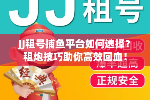 JJ租号捕鱼平台如何选择？租炮技巧助你高效回血！