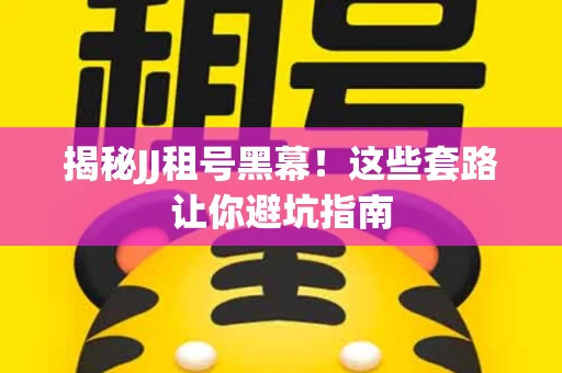 揭秘JJ租号黑幕！这些套路让你避坑指南