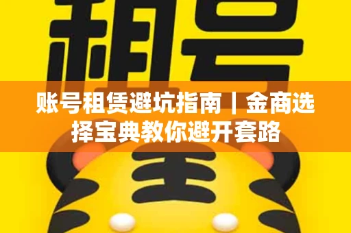 账号租赁避坑指南｜金商选择宝典教你避开套路