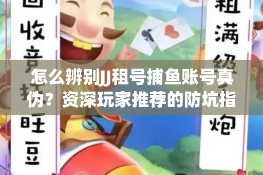 怎么辨别JJ租号捕鱼账号真伪？资深玩家推荐的防坑指南！