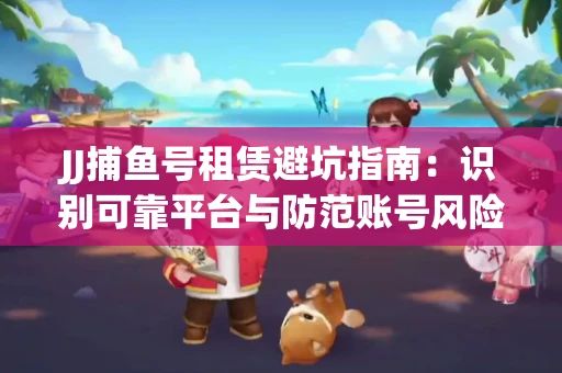 JJ捕鱼号租赁避坑指南：识别可靠平台与防范账号风险