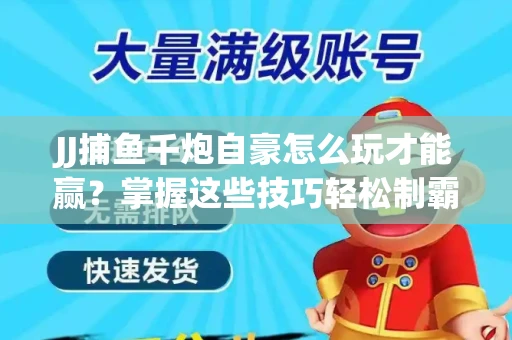 JJ捕鱼千炮自豪怎么玩才能赢？掌握这些技巧轻松制霸