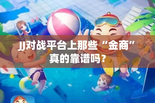 JJ对战平台上那些“金商”真的靠谱吗？